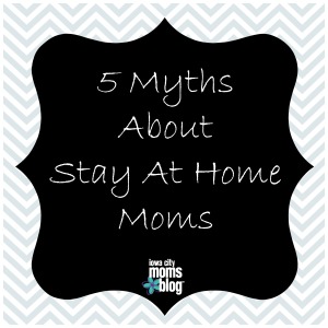 5 myths about stay at home moms
