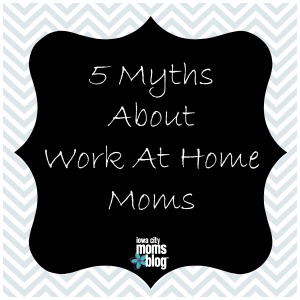 5 myths about work at home moms
