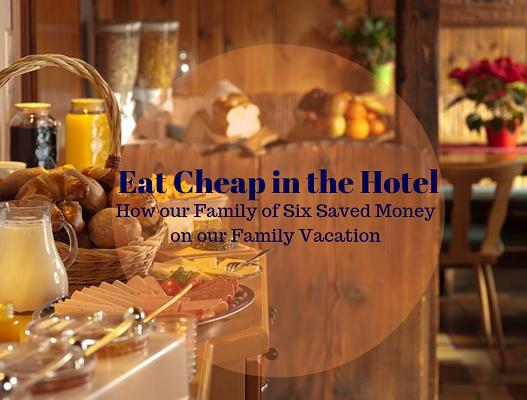 Eat Cheap in the Hotel: How our Family of 6 Saved Money on our Vacation